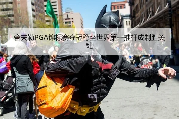 舍夫勒PGA锦标赛夺冠稳坐世界第一推杆成制胜关键